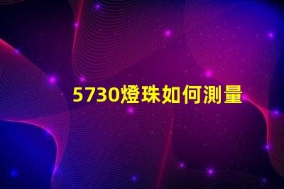 5730燈珠如何測量 5730燈珠和2835燈珠哪種好